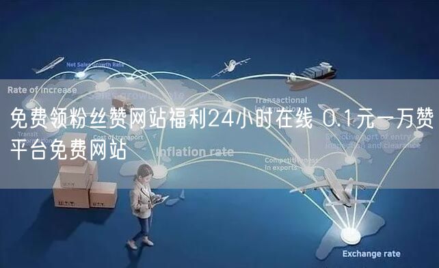 免费领粉丝赞网站福利24小时在线 0.1元一万赞平台免费网站