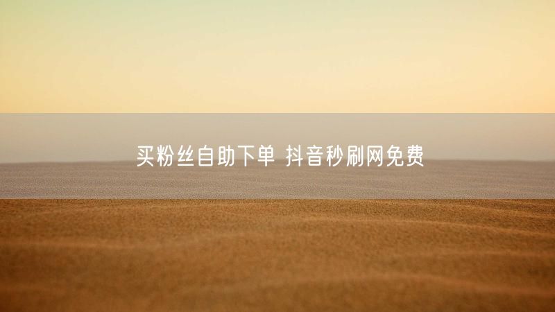 买粉丝自助下单 抖音秒刷网免费
