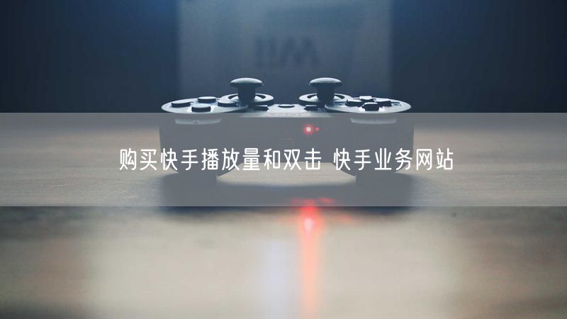 购买快手播放量和双击 快手业务网站