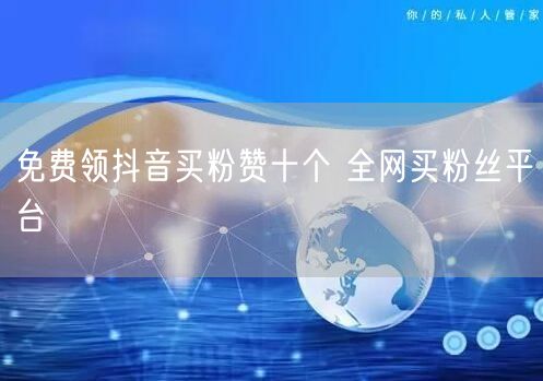 免费领抖音买粉赞十个 全网买粉丝平台