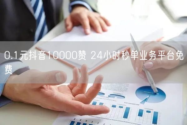 0.1元抖音10000赞 24小时秒单业务平台免费