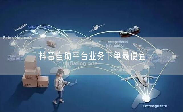 抖音自助平台业务下单最便宜