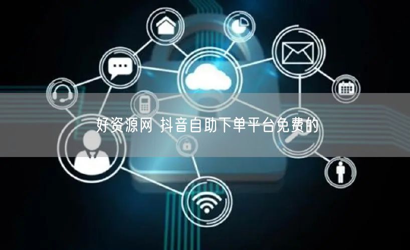 好资源网 抖音自助下单平台免费的