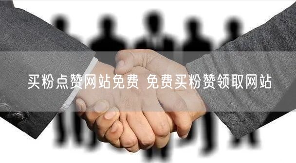 买粉点赞网站免费 免费买粉赞领取网站