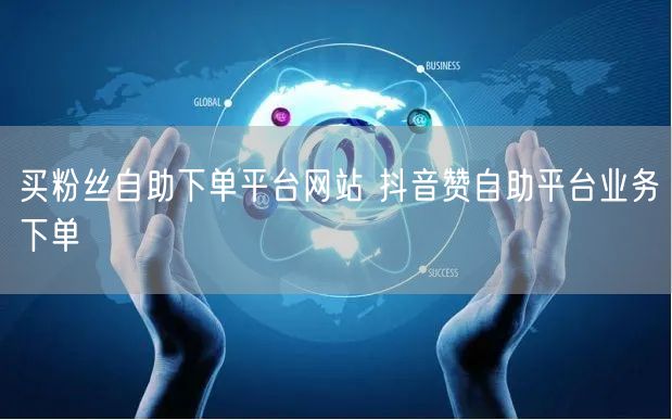 买粉丝自助下单平台网站 抖音赞自助平台业务下单