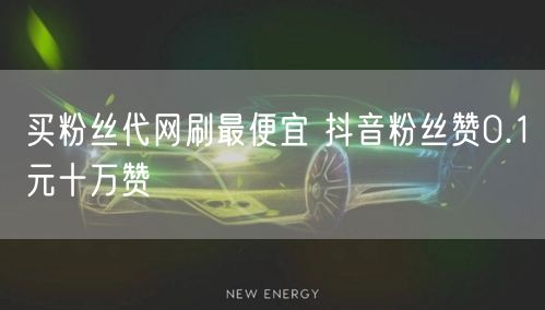买粉丝代网刷最便宜 抖音粉丝赞0.1元十万赞