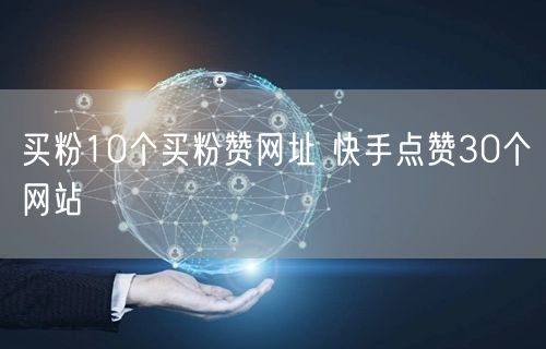买粉10个买粉赞网址 快手点赞30个网站