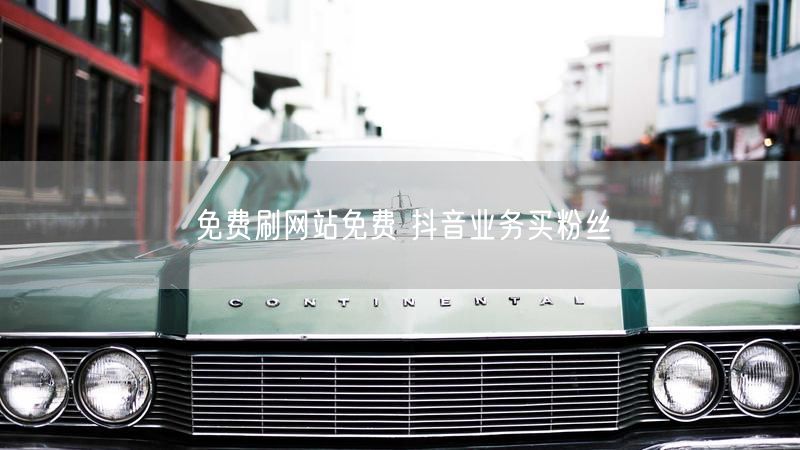 免费刷网站免费 抖音业务买粉丝