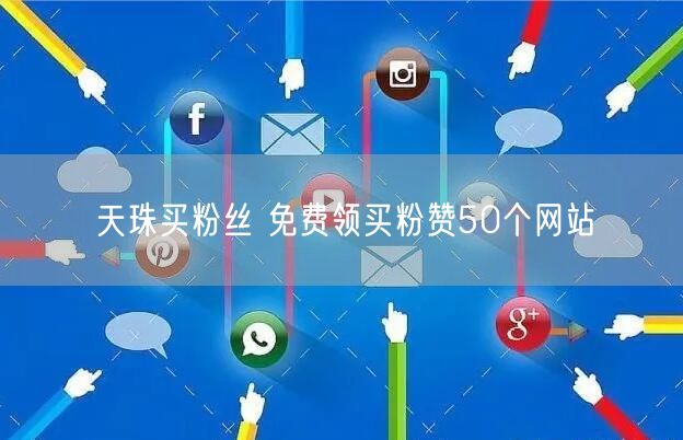天珠买粉丝 免费领买粉赞50个网站
