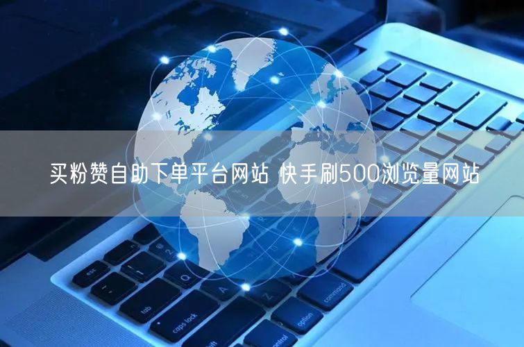 买粉赞自助下单平台网站 快手刷500浏览量网站