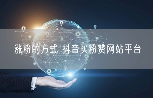 涨粉的方式 抖音买粉赞网站平台