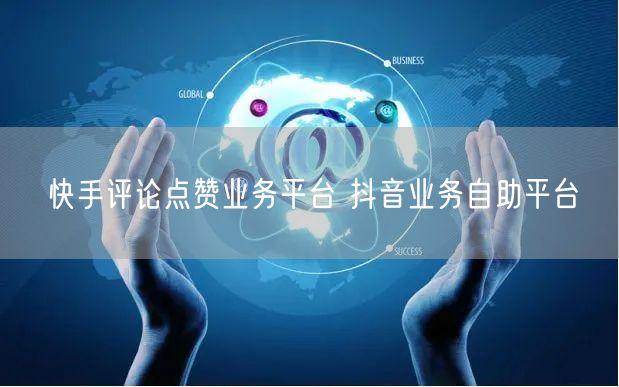 快手评论点赞业务平台 抖音业务自助平台