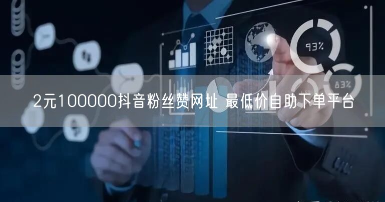 2元100000抖音粉丝赞网址 最低价自助下单平台
