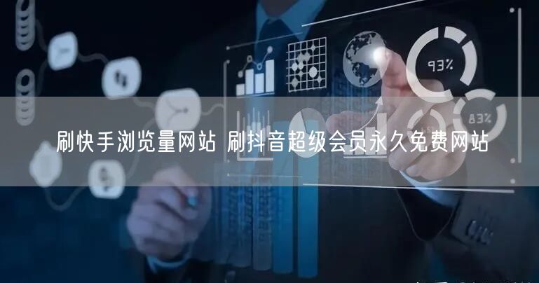 刷快手浏览量网站 刷抖音超级会员永久免费网站