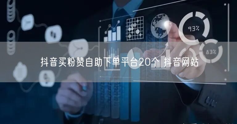 抖音买粉赞自助下单平台20个 抖音网站