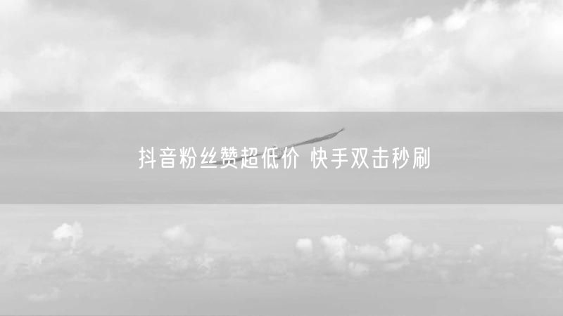 抖音粉丝赞超低价 快手双击秒刷