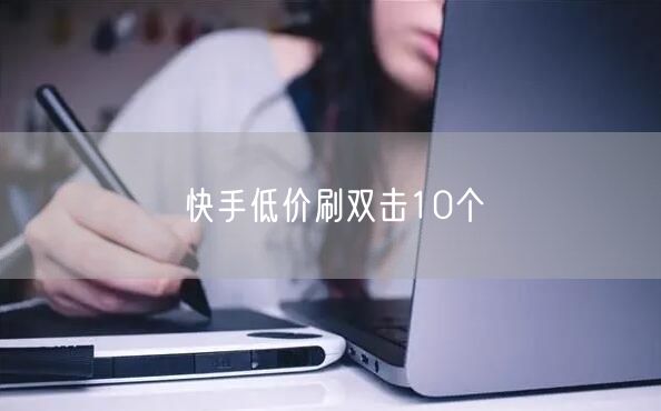 快手低价刷双击10个