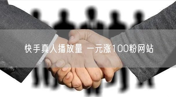 快手真人播放量 一元涨100粉网站