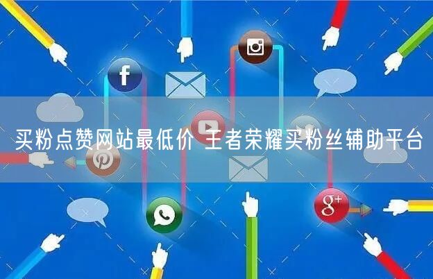 买粉点赞网站最低价 王者荣耀买粉丝辅助平台