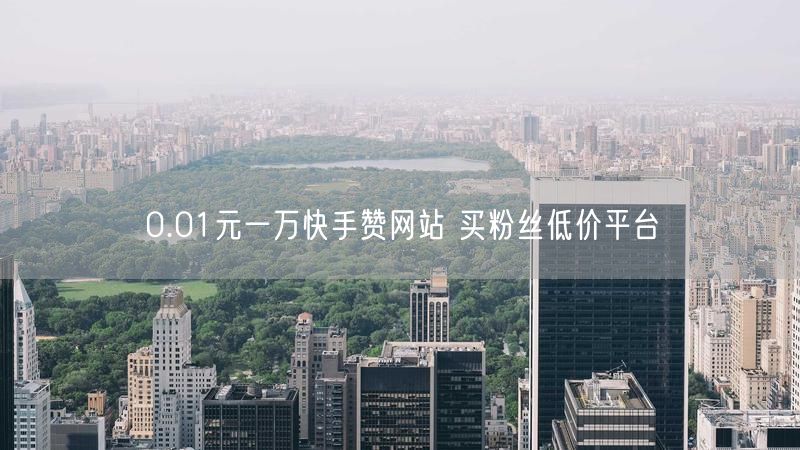 0.01元一万快手赞网站 买粉丝低价平台