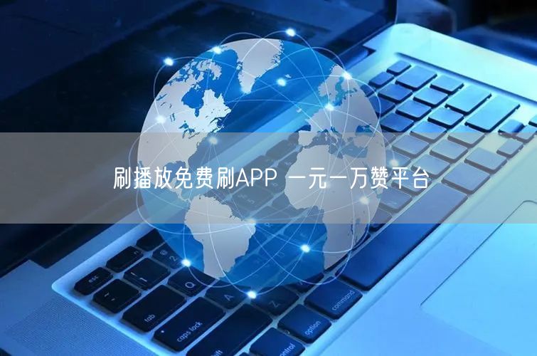 刷播放免费刷APP 一元一万赞平台