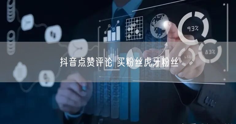 抖音点赞评论 买粉丝虎牙粉丝