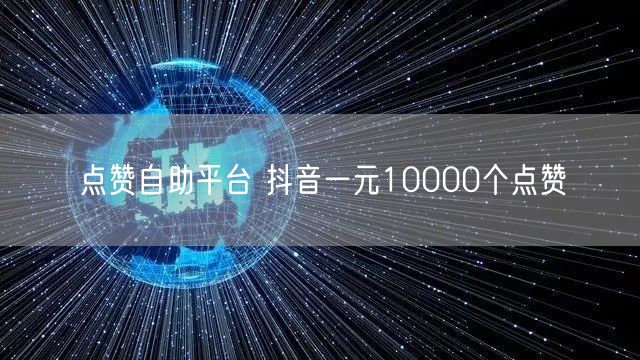 点赞自助平台 抖音一元10000个点赞