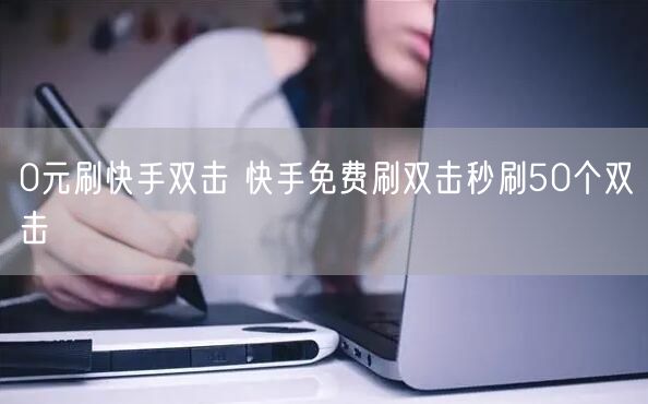 0元刷快手双击 快手免费刷双击秒刷50个双击