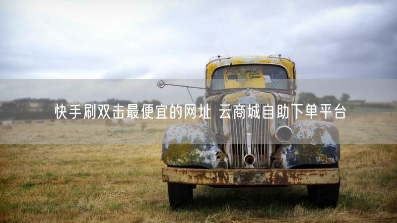 快手刷双击最便宜的网址 云商城自助下单平台