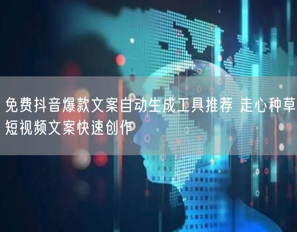 免费抖音爆款文案自动生成工具推荐 走心种草短视频文案快速创作