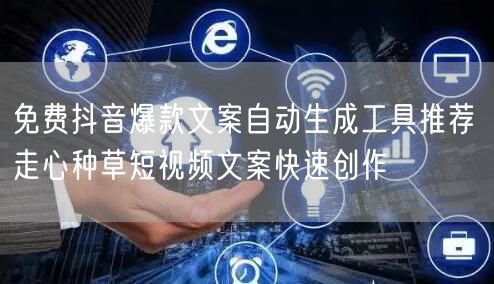 免费抖音爆款文案自动生成工具推荐 走心种草短视频文案快速创作