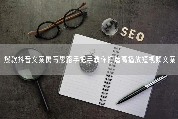 爆款抖音文案撰写思路手把手教你打造高播放短视频文案