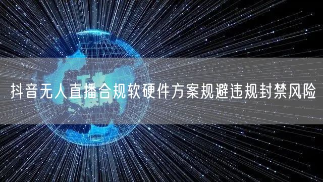 抖音无人直播合规软硬件方案规避违规封禁风险