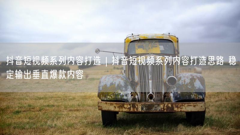 抖音短视频实操：打造垂直爆款内容思路与避坑指南