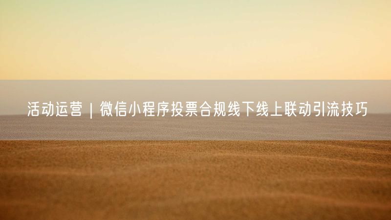 活动运营|微信小程序投票合规线下线上联动引流技巧