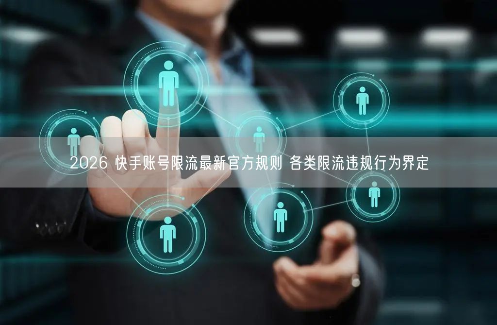 2026 快手账号限流最新官方规则 各类限流违规行为界定