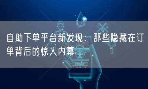 自助下单平台暗藏玄机：订单内幕与消费陷阱揭秘