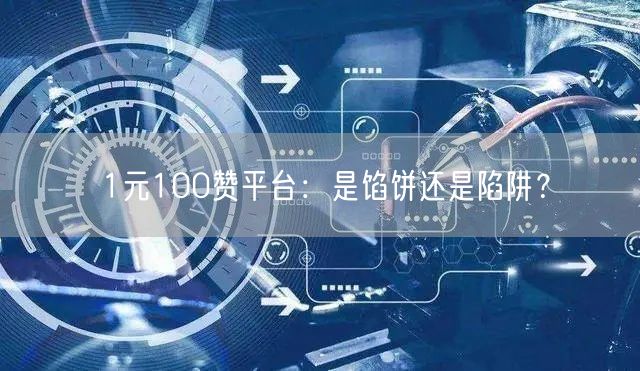 1元100赞平台：是馅饼还是陷阱？