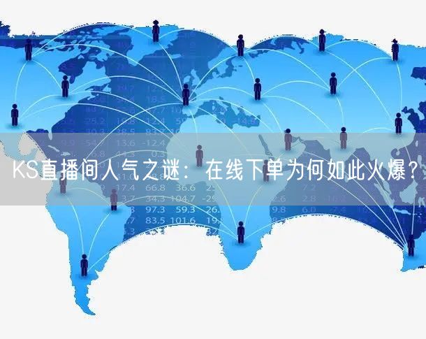 KS直播间人气之谜:在线下单为何如此火爆?