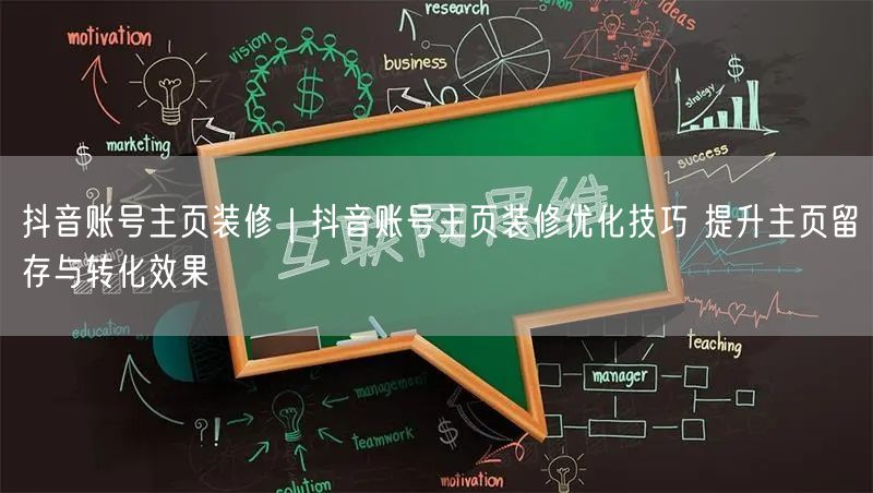 抖音账号主页装修|抖音账号主页装修优化技巧 提升主页留存与转化效果