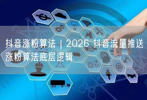 抖音涨粉算法|2026 抖音流量推送涨粉算法底层逻辑