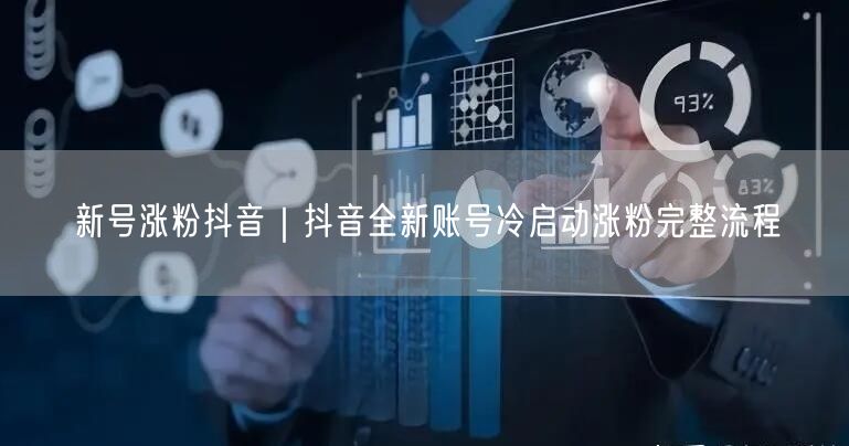新号涨粉抖音|抖音全新账号冷启动涨粉完整流程