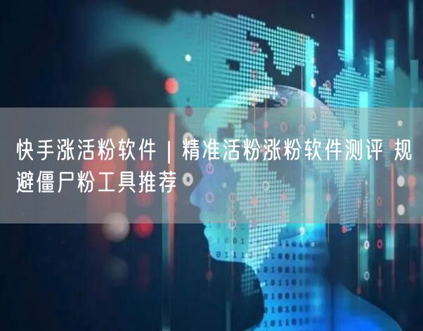 快手涨活粉软件｜精准活粉涨粉软件测评 规避僵尸粉工具推荐