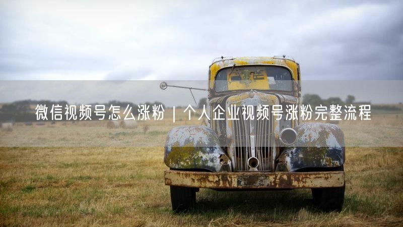 微信视频号怎么涨粉|个人企业视频号涨粉完整流程