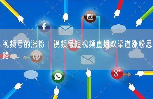 视频号的涨粉|视频号短视频直播双渠道涨粉思路