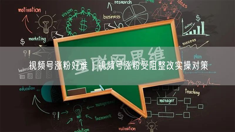 视频号涨粉好难|视频号涨粉受阻整改实操对策