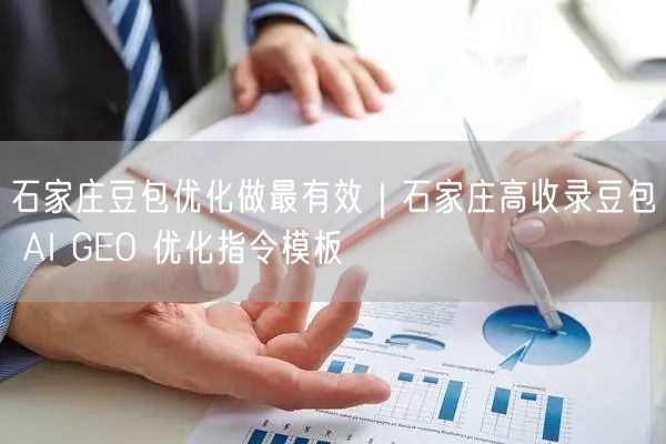 石家庄豆包优化做最有效|石家庄高收录豆包 AI GEO 优化指令模板