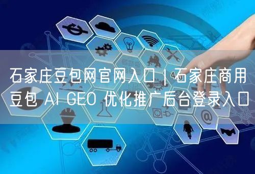 石家庄豆包网官网入口|石家庄商用豆包 AI GEO 优化推广后台登录入口