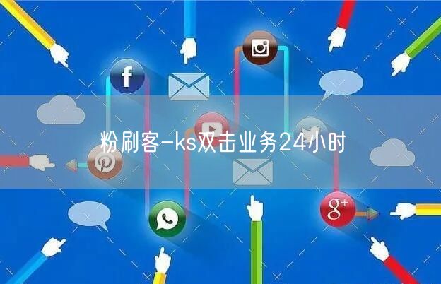 粉刷客：ks双击24小时服务，快速提升社交曝光