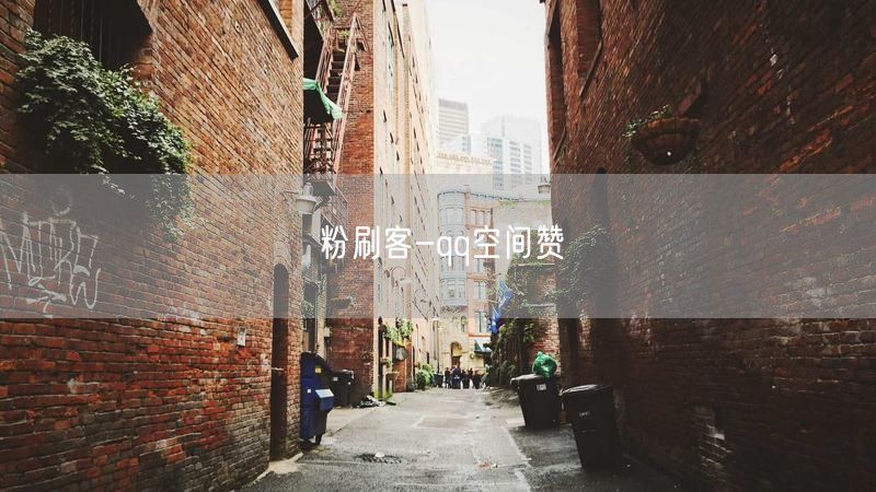 粉刷客揭秘：QQ空间赞提升人气与互动技巧大公开